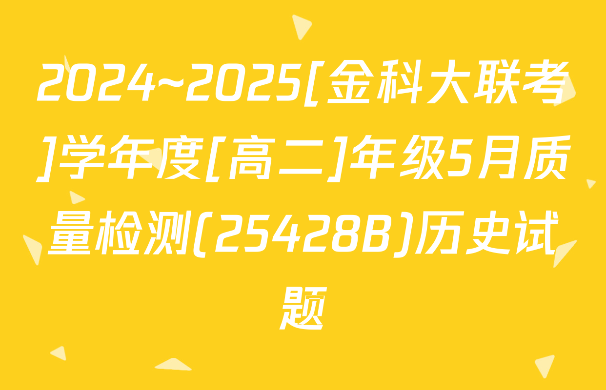 2024~2025[金科大联考]学年度[高二]年级5月质量检测(25428B)历史试题
