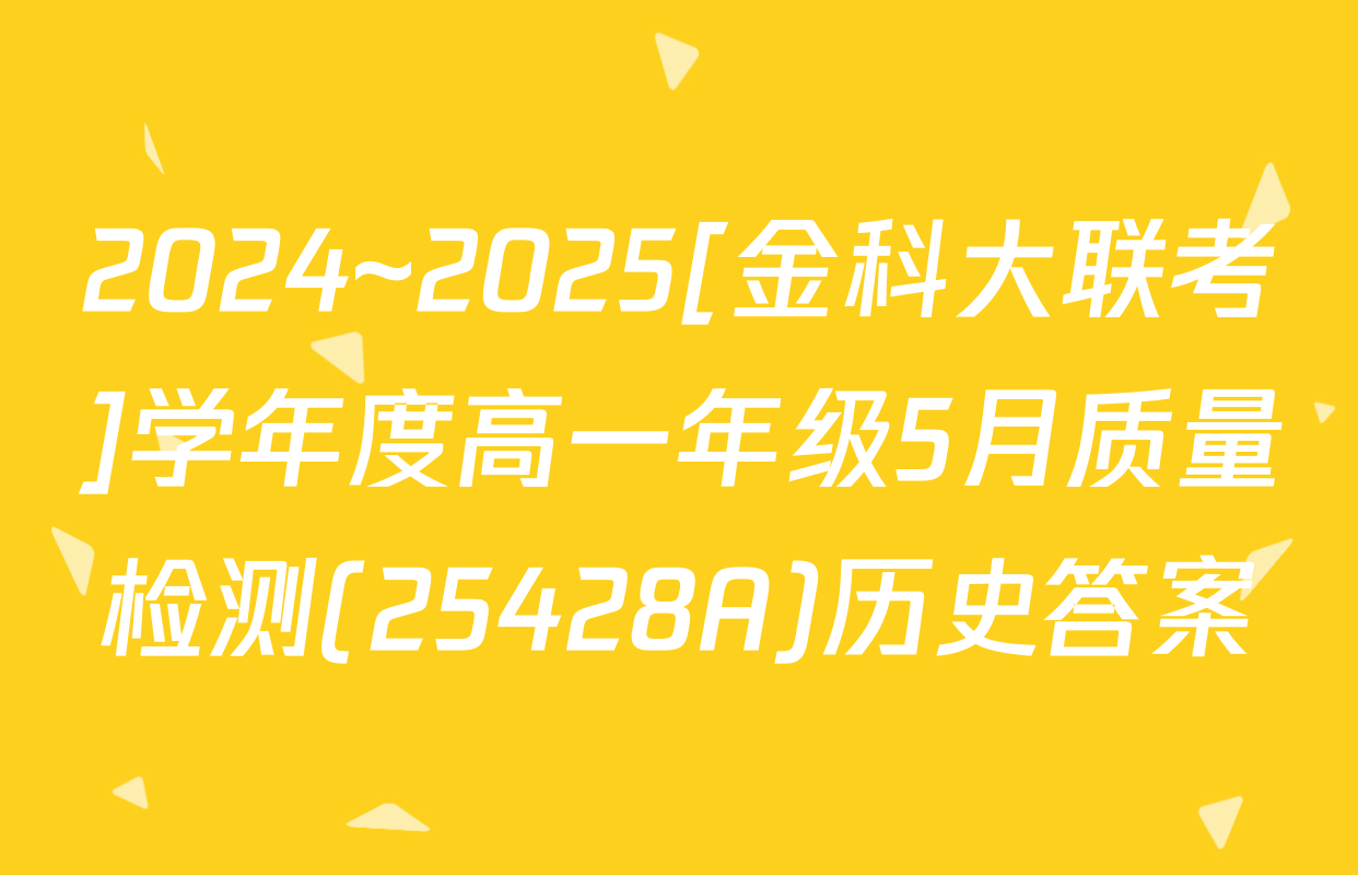2024~2025[金科大联考]学年度高一年级5月质量检测(25428A)历史答案