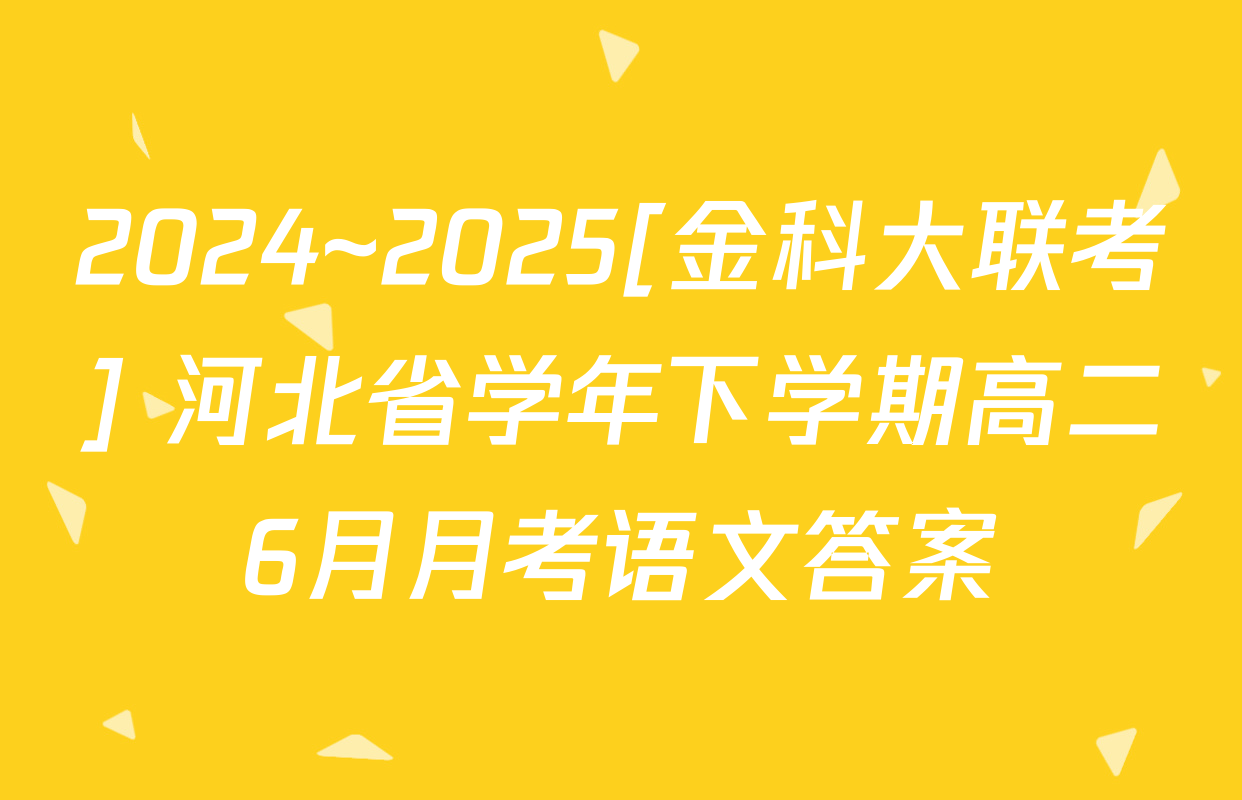 2024~2025[金科大联考] 河北省学年下学期高二6月月考语文答案
