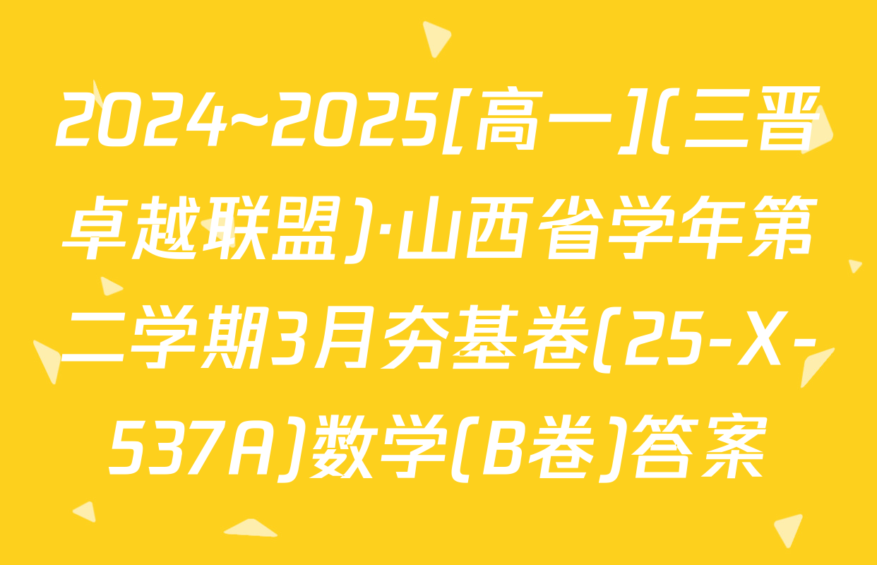 2024~2025[高一](三晋卓越联盟)·山西省学年第二学期3月夯基卷(25-X-537A)数学(B卷)答案