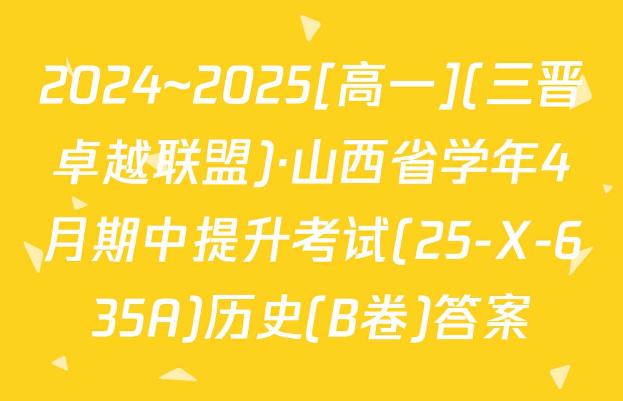 2024~2025[高一](三晋卓越联盟)·山西省学年4月期中提升考试(25-X-635A)历史(B卷)答案