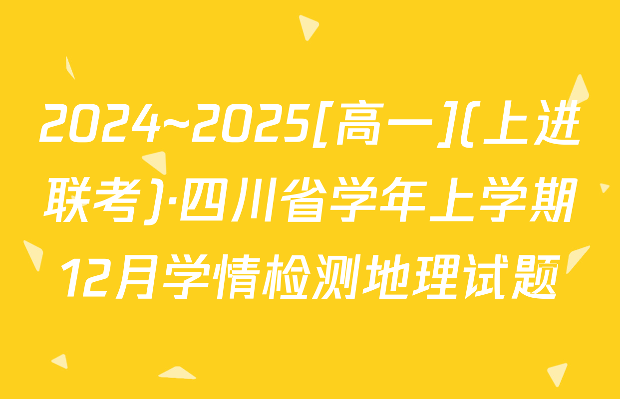 2024~2025[高一](上进联考)·四川省学年上学期12月学情检测地理试题