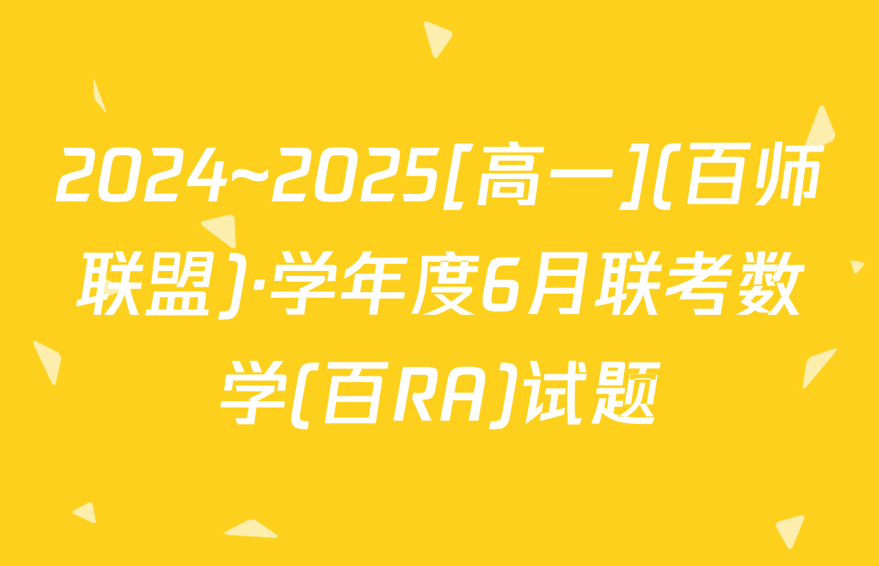 2024~2025[高一](百师联盟)·学年度6月联考数学(百RA)试题