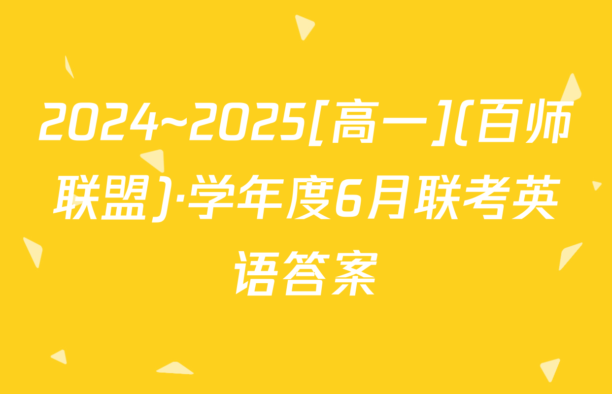2024~2025[高一](百师联盟)·学年度6月联考英语答案