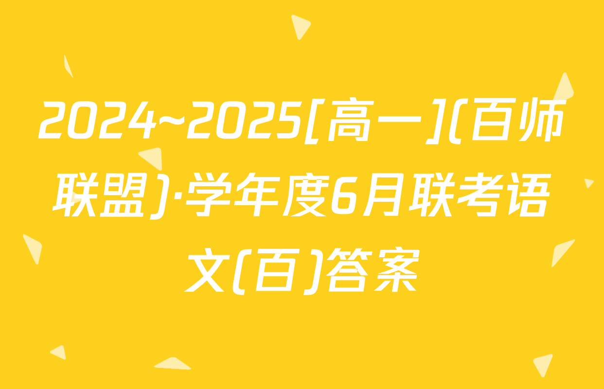 2024~2025[高一](百师联盟)·学年度6月联考语文(百)答案