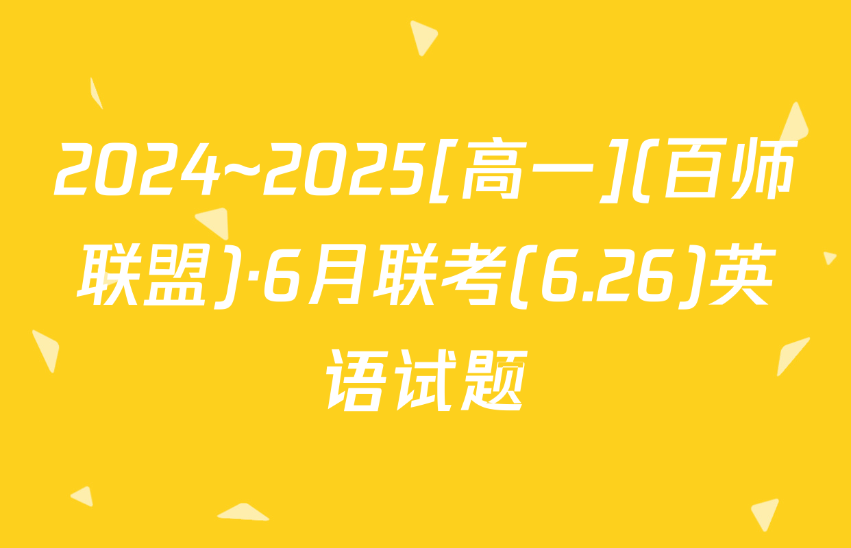 2024~2025[高一](百师联盟)·6月联考(6.26)英语试题