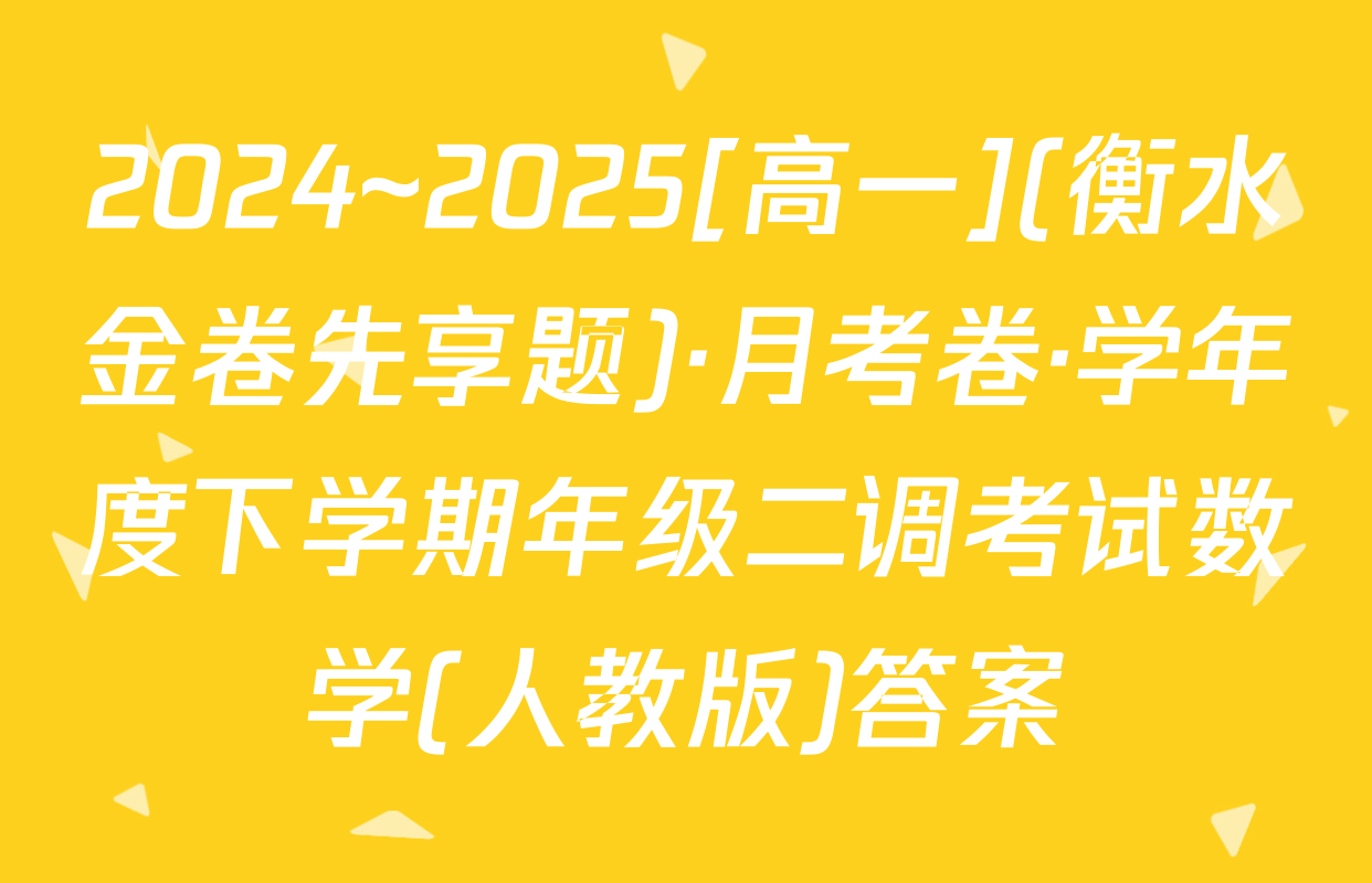 2024~2025[高一](衡水金卷先享题)·月考卷·学年度下学期年级二调考试数学(人教版)答案