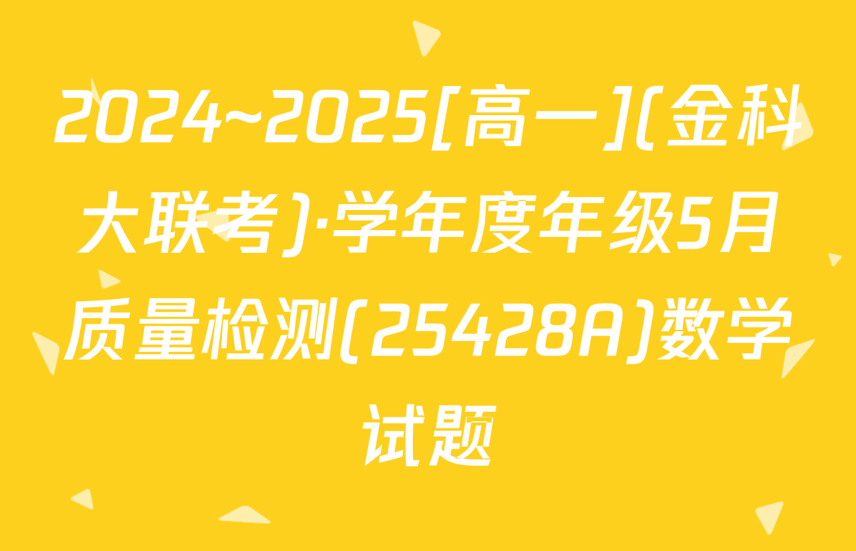 2024~2025[高一](金科大联考)·学年度年级5月质量检测(25428A)数学试题