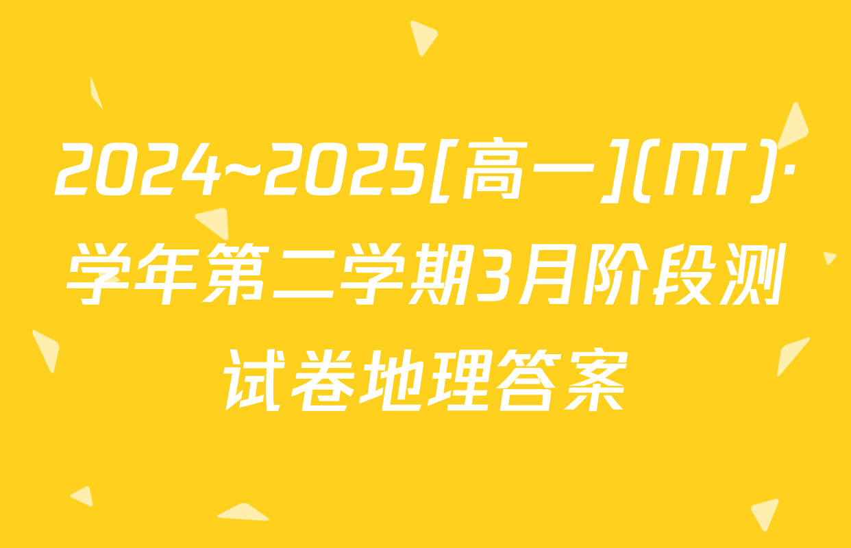 2024~2025[高一](NT)·学年第二学期3月阶段测试卷地理答案