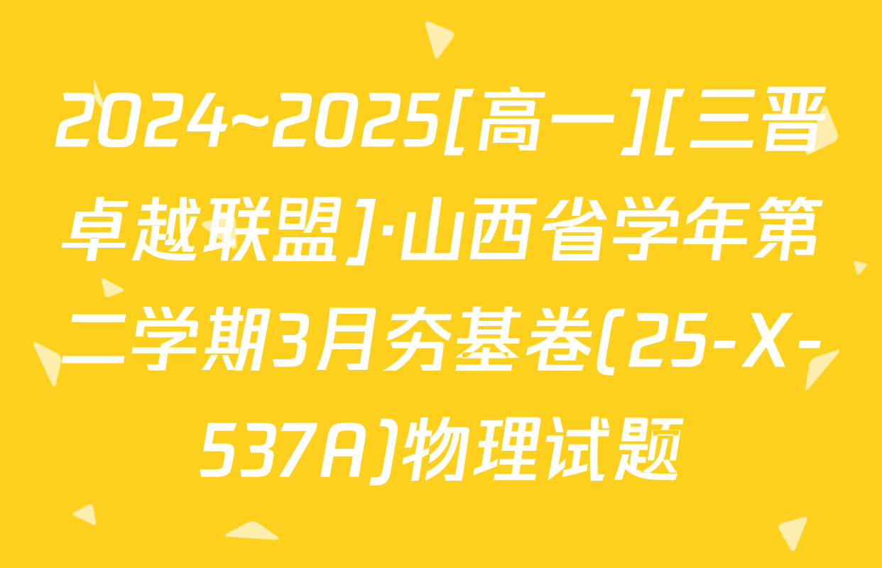2024~2025[高一][三晋卓越联盟]·山西省学年第二学期3月夯基卷(25-X-537A)物理试题