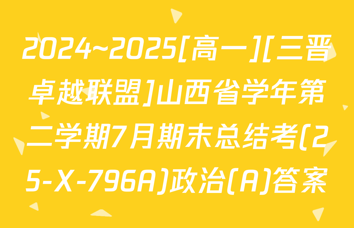 2024~2025[高一][三晋卓越联盟]山西省学年第二学期7月期末总结考(25-X-796A)政治(A)答案