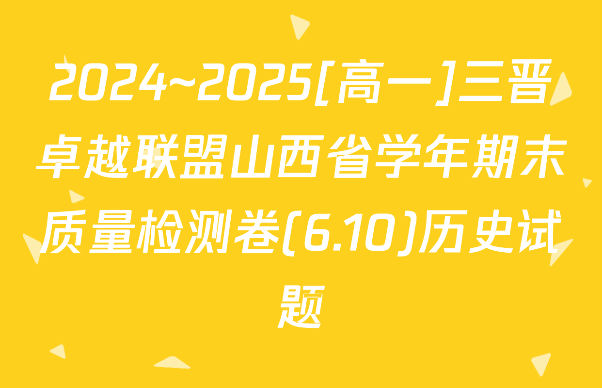 2024~2025[高一]三晋卓越联盟山西省学年期末质量检测卷(6.10)历史试题
