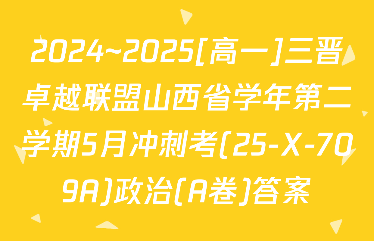 2024~2025[高一]三晋卓越联盟山西省学年第二学期5月冲刺考(25-X-709A)政治(A卷)答案