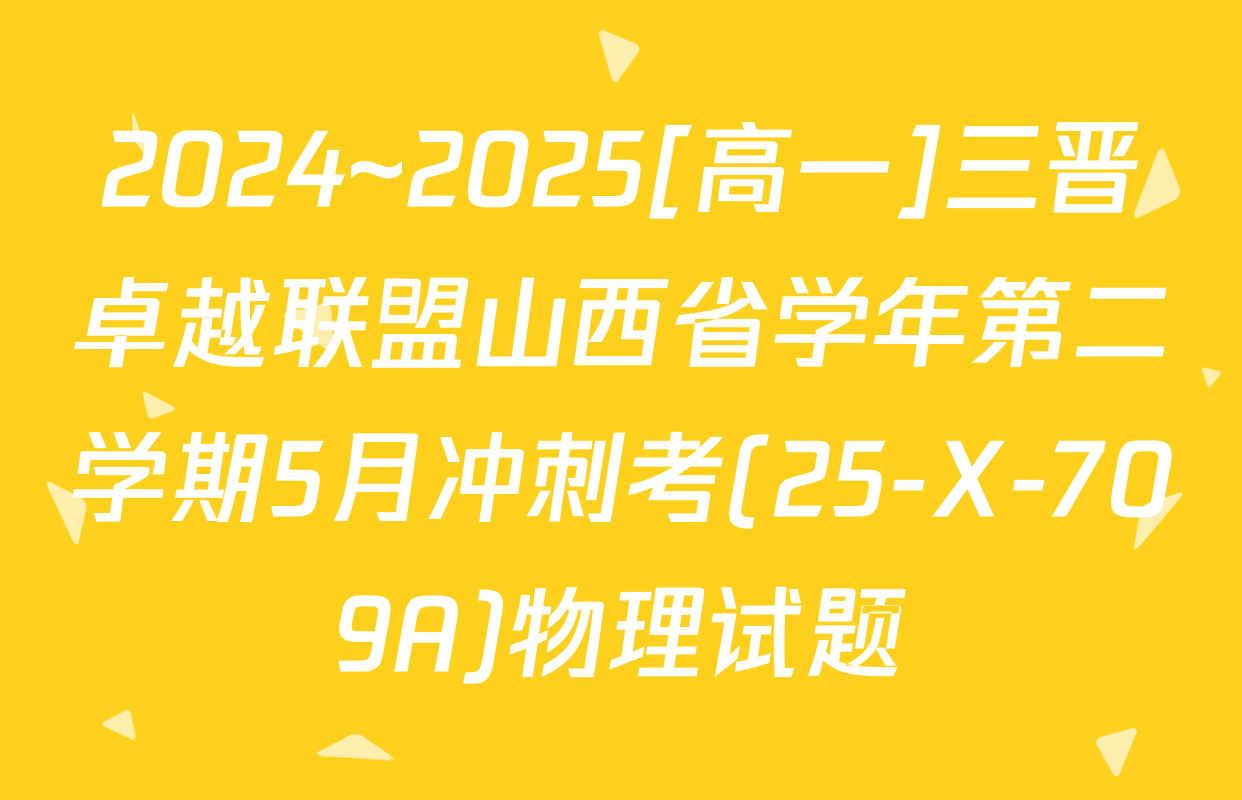 2024~2025[高一]三晋卓越联盟山西省学年第二学期5月冲刺考(25-X-709A)物理试题