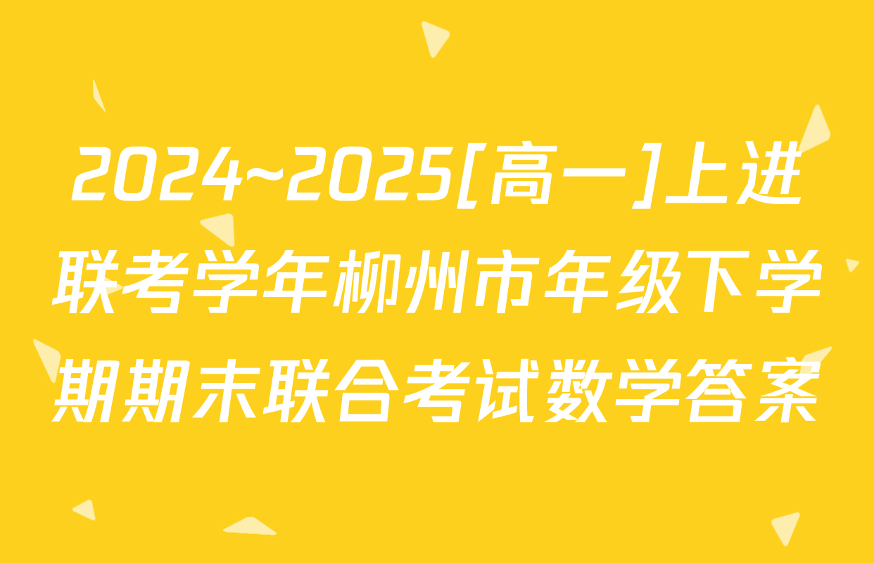 2024~2025[高一]上进联考学年柳州市年级下学期期末联合考试数学答案