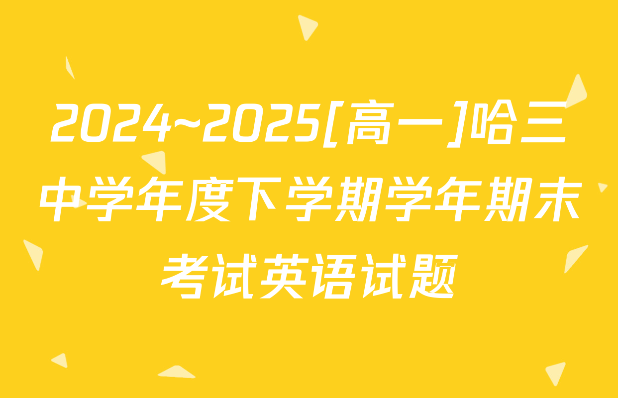 2024~2025[高一]哈三中学年度下学期学年期末考试英语试题