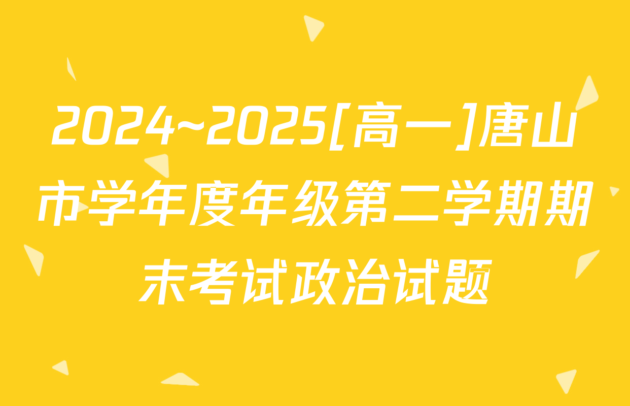 2024~2025[高一]唐山市学年度年级第二学期期末考试政治试题