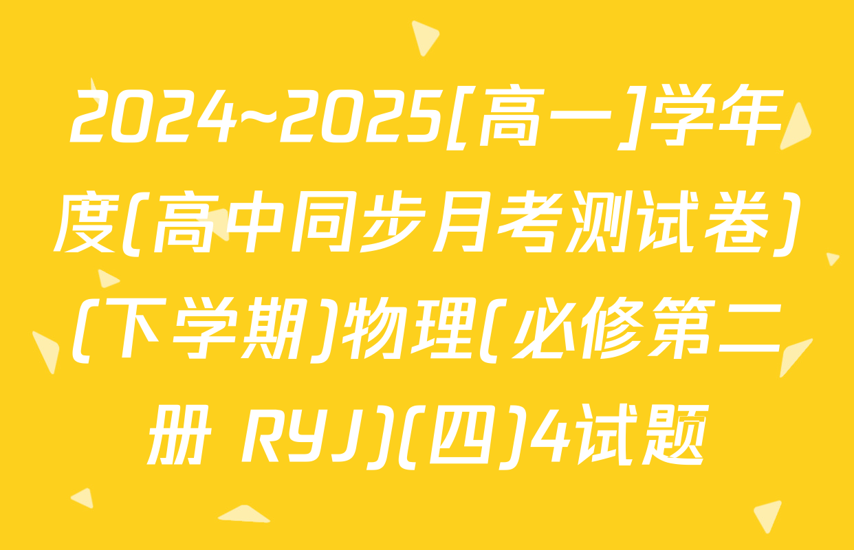 2024~2025[高一]学年度(高中同步月考测试卷)(下学期)物理(必修第二册 RYJ)(四)4试题