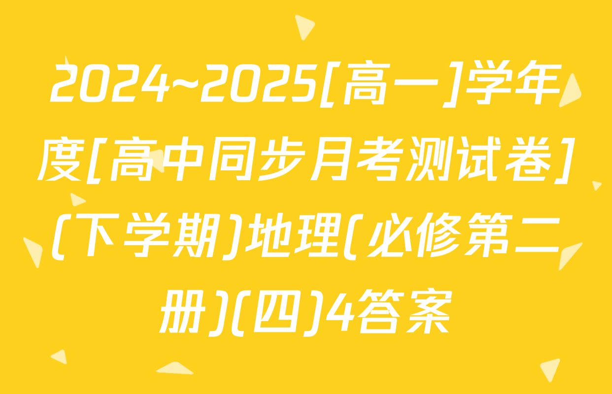 2024~2025[高一]学年度[高中同步月考测试卷](下学期)地理(必修第二册)(四)4答案