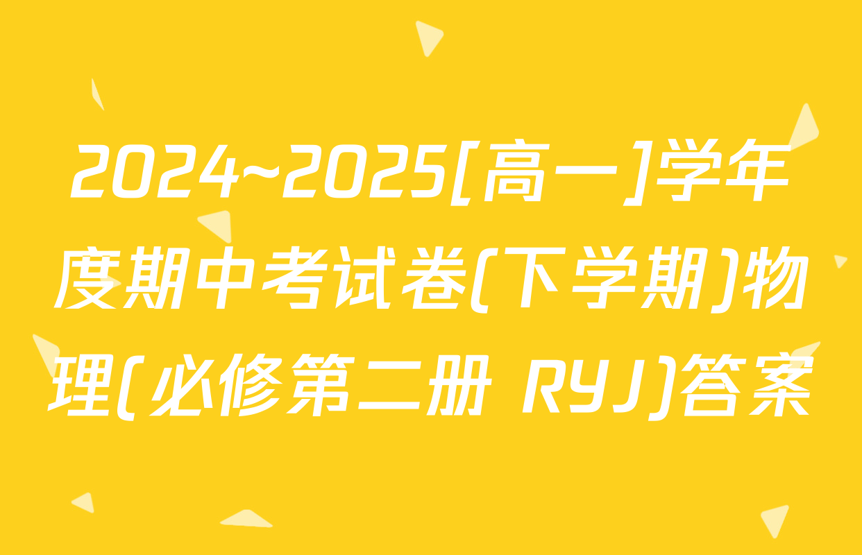 2024~2025[高一]学年度期中考试卷(下学期)物理(必修第二册 RYJ)答案