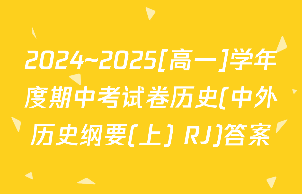 2024~2025[高一]学年度期中考试卷历史(中外历史纲要(上) RJ)答案