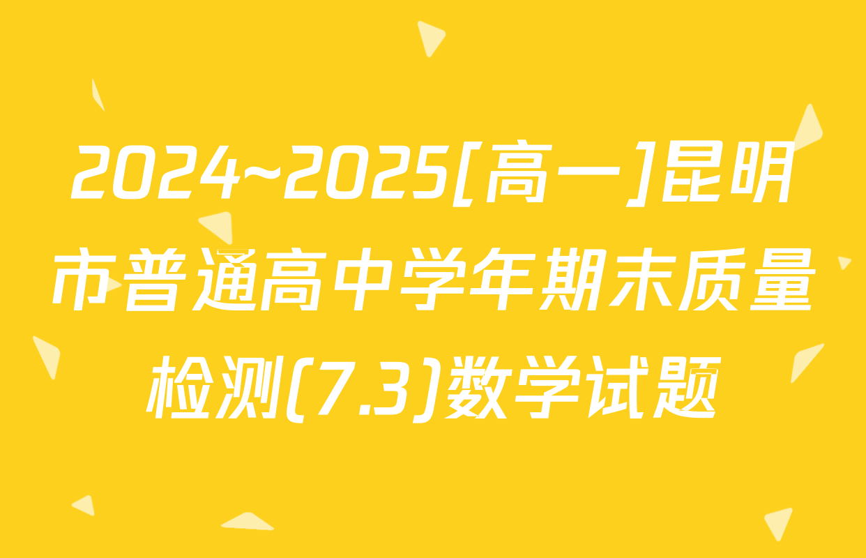 2024~2025[高一]昆明市普通高中学年期末质量检测(7.3)数学试题