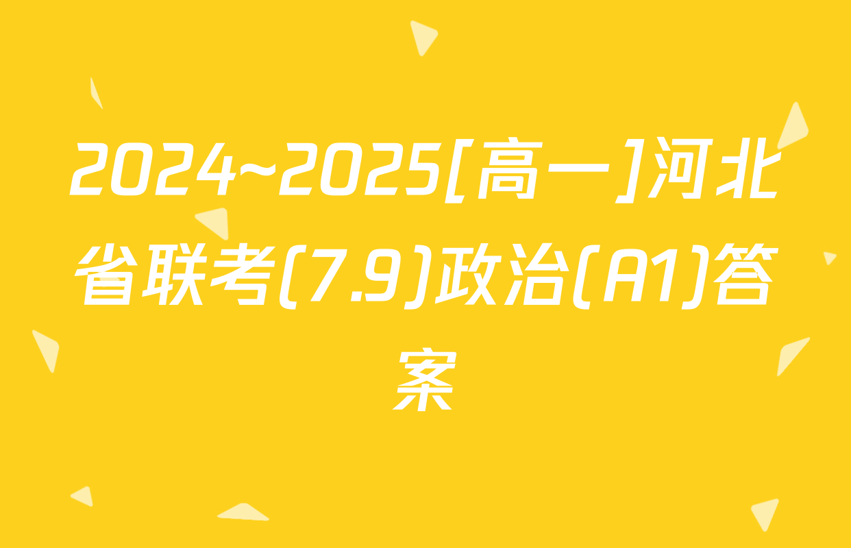 2024~2025[高一]河北省联考(7.9)政治(A1)答案