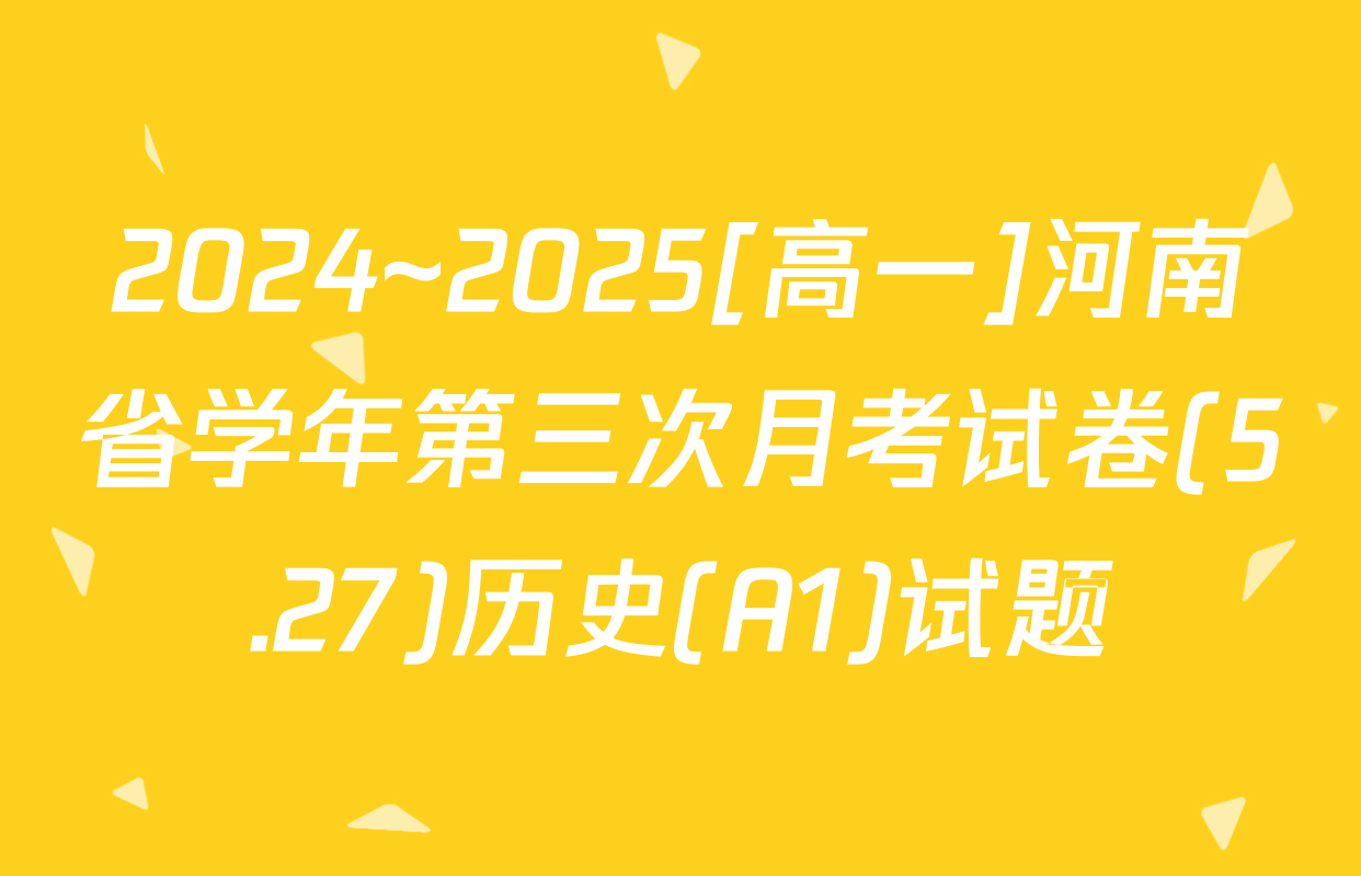 2024~2025[高一]河南省学年第三次月考试卷(5.27)历史(A1)试题