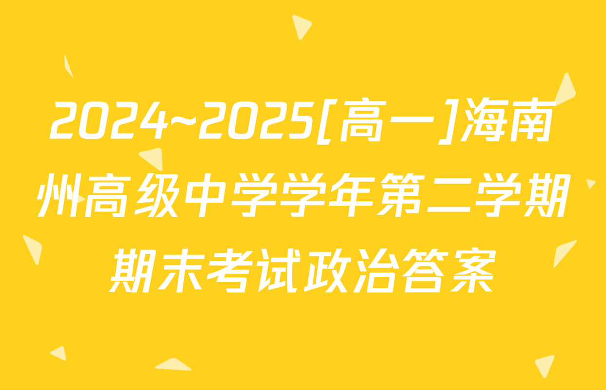 2024~2025[高一]海南州高级中学学年第二学期期末考试政治答案