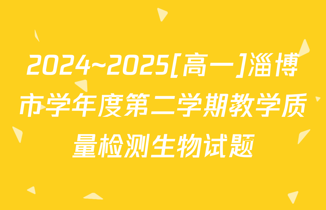 2024~2025[高一]淄博市学年度第二学期教学质量检测生物试题