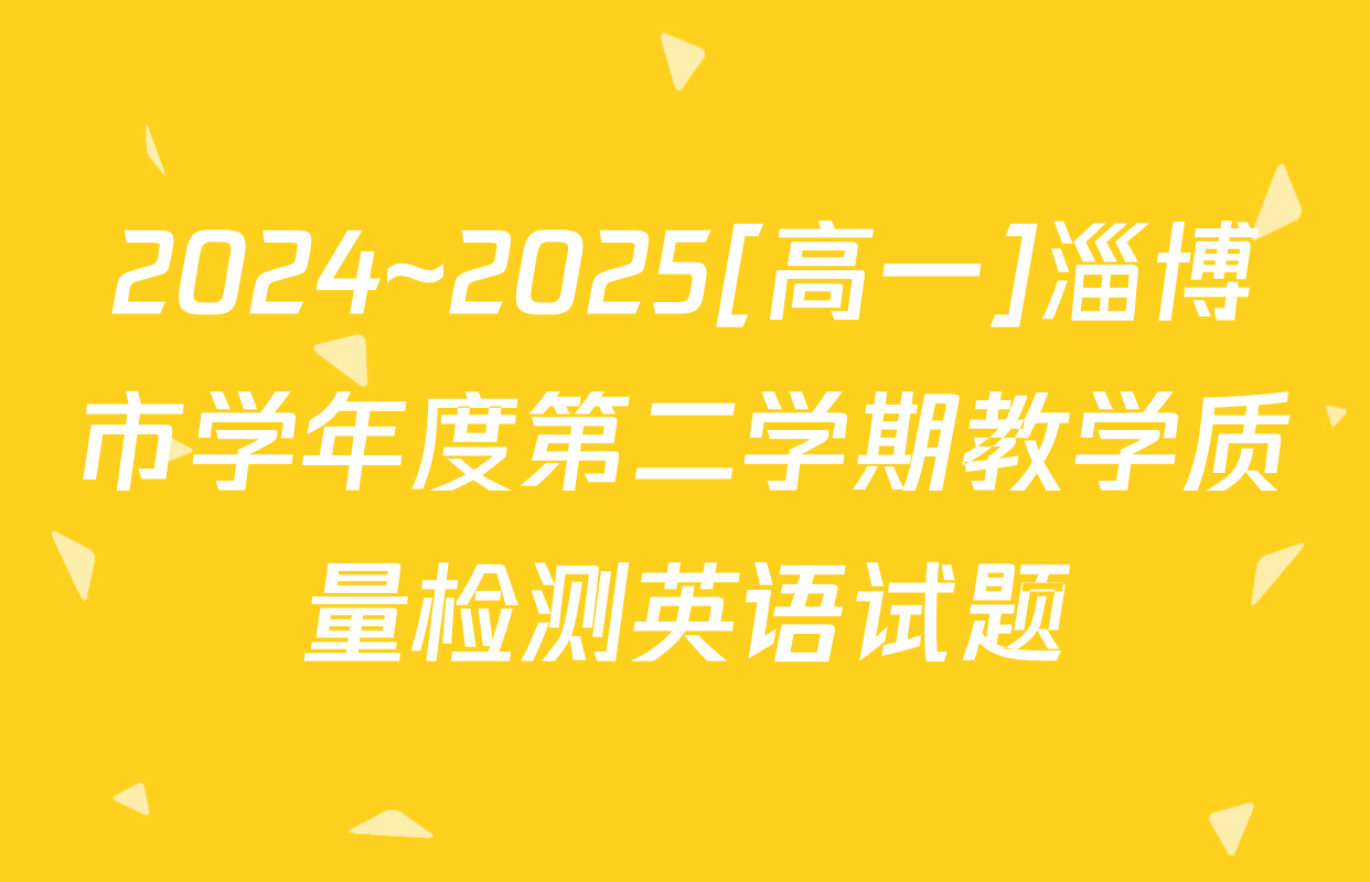 2024~2025[高一]淄博市学年度第二学期教学质量检测英语试题