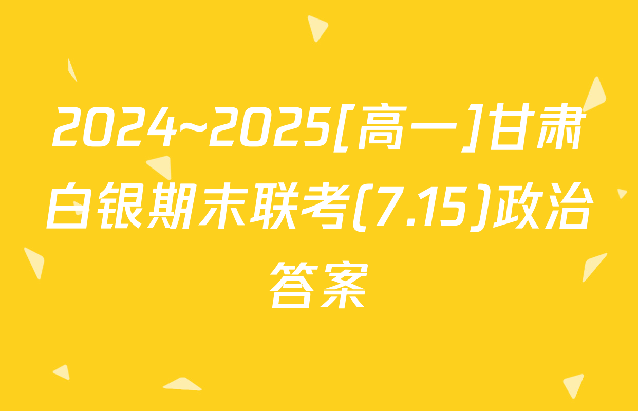 2024~2025[高一]甘肃白银期末联考(7.15)政治答案