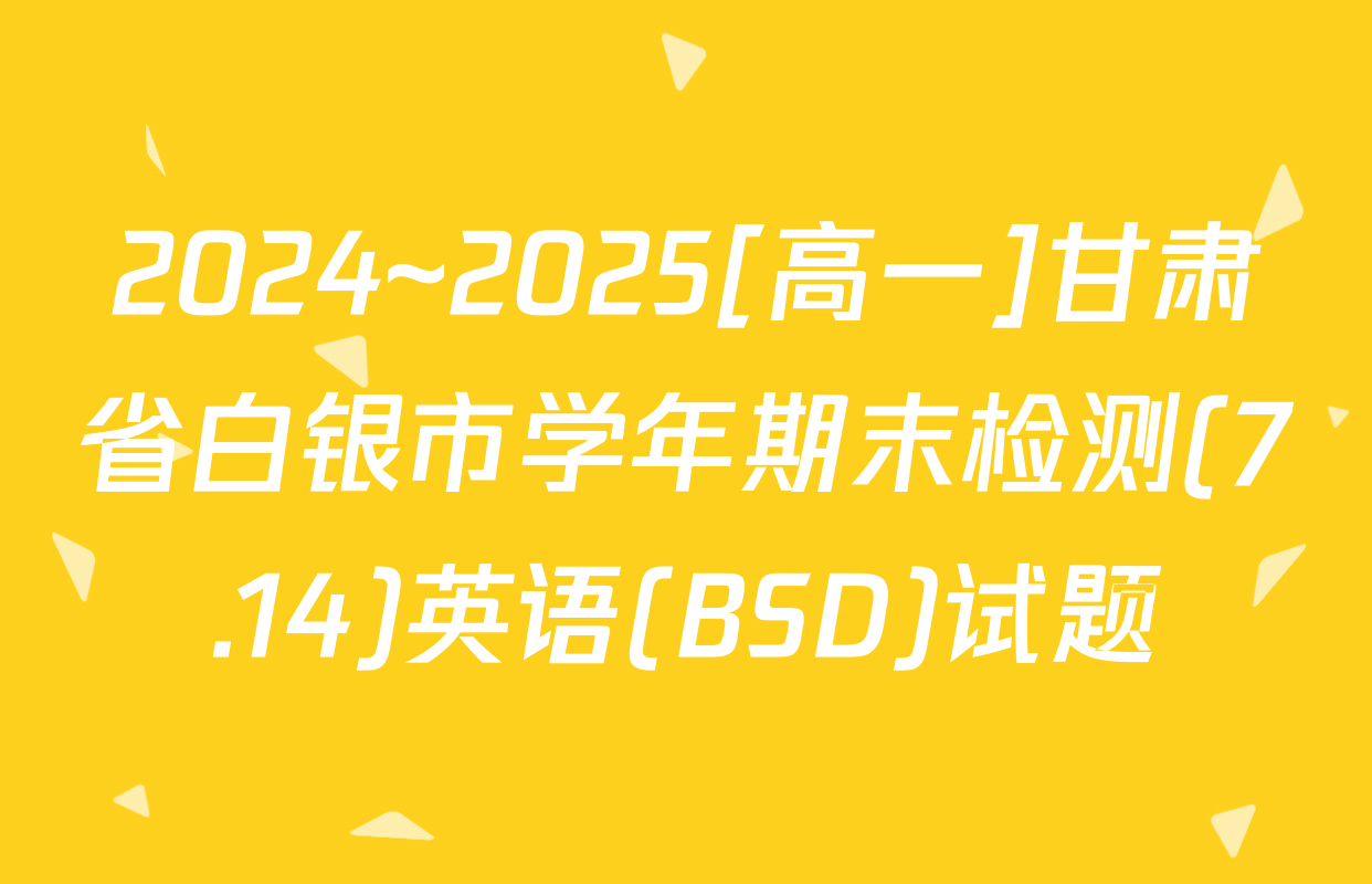 2024~2025[高一]甘肃省白银市学年期末检测(7.14)英语(BSD)试题