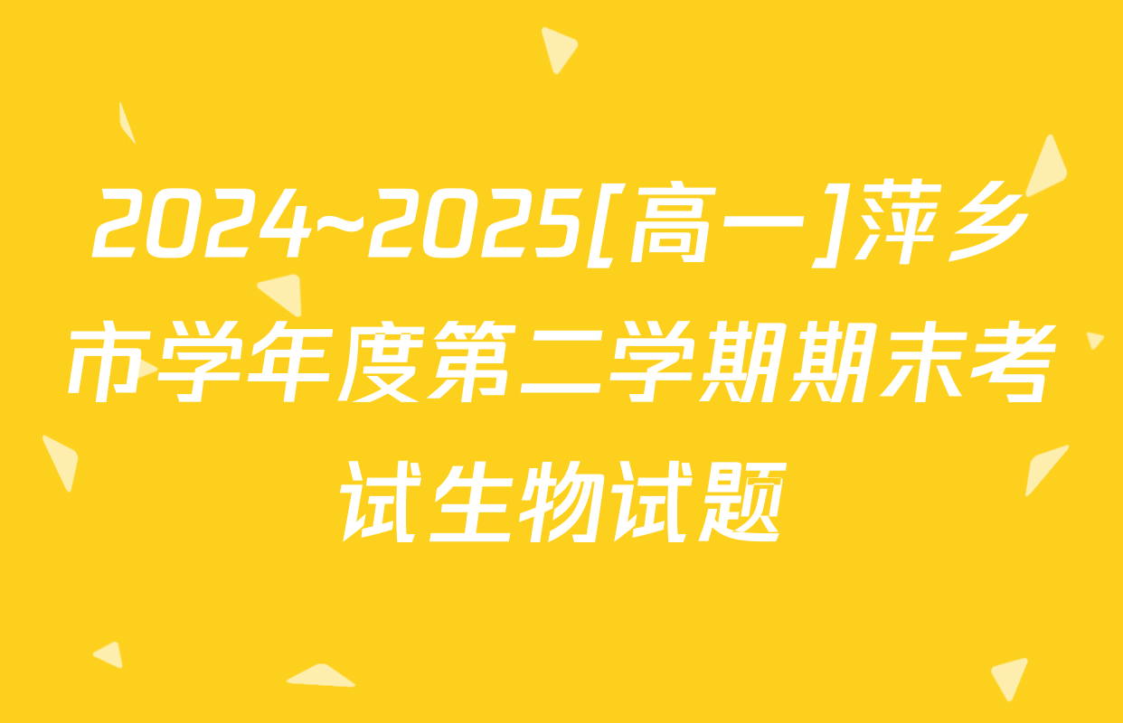 2024~2025[高一]萍乡市学年度第二学期期末考试生物试题