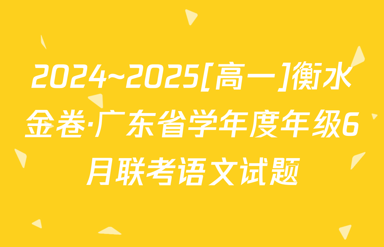 2024~2025[高一]衡水金卷·广东省学年度年级6月联考语文试题
