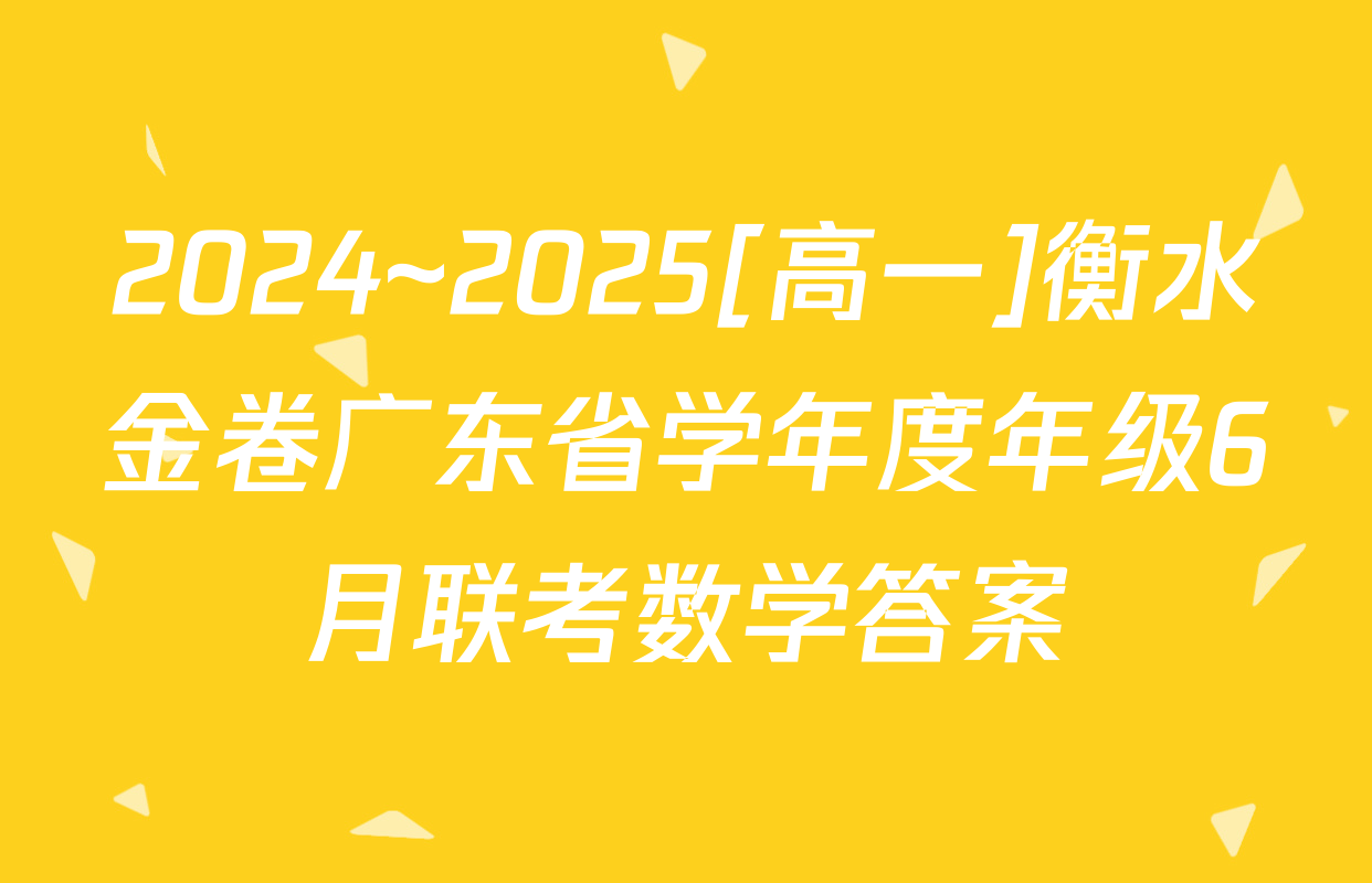 2024~2025[高一]衡水金卷广东省学年度年级6月联考数学答案