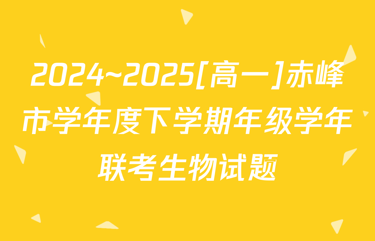 2024~2025[高一]赤峰市学年度下学期年级学年联考生物试题