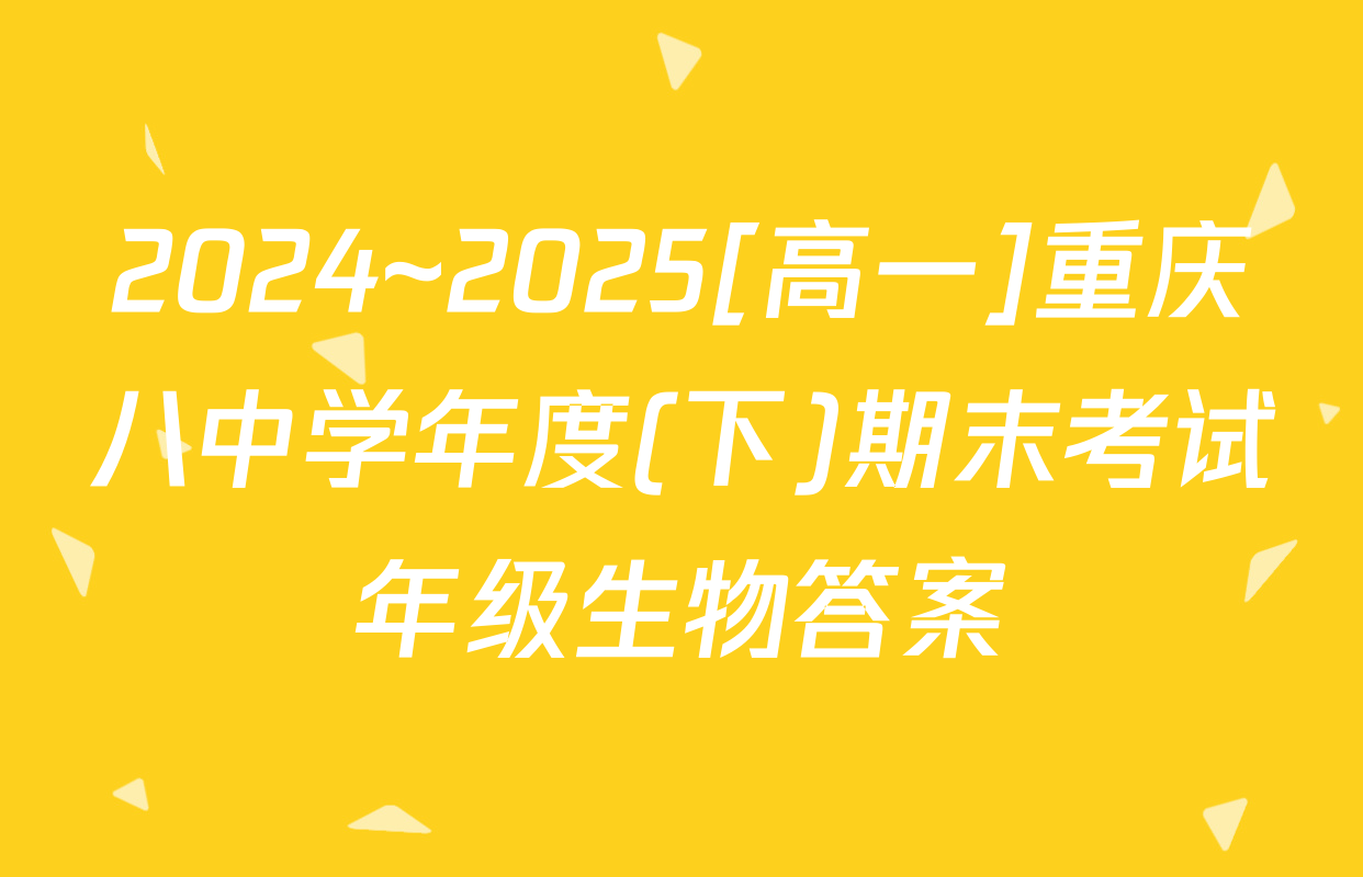 2024~2025[高一]重庆八中学年度(下)期末考试年级生物答案