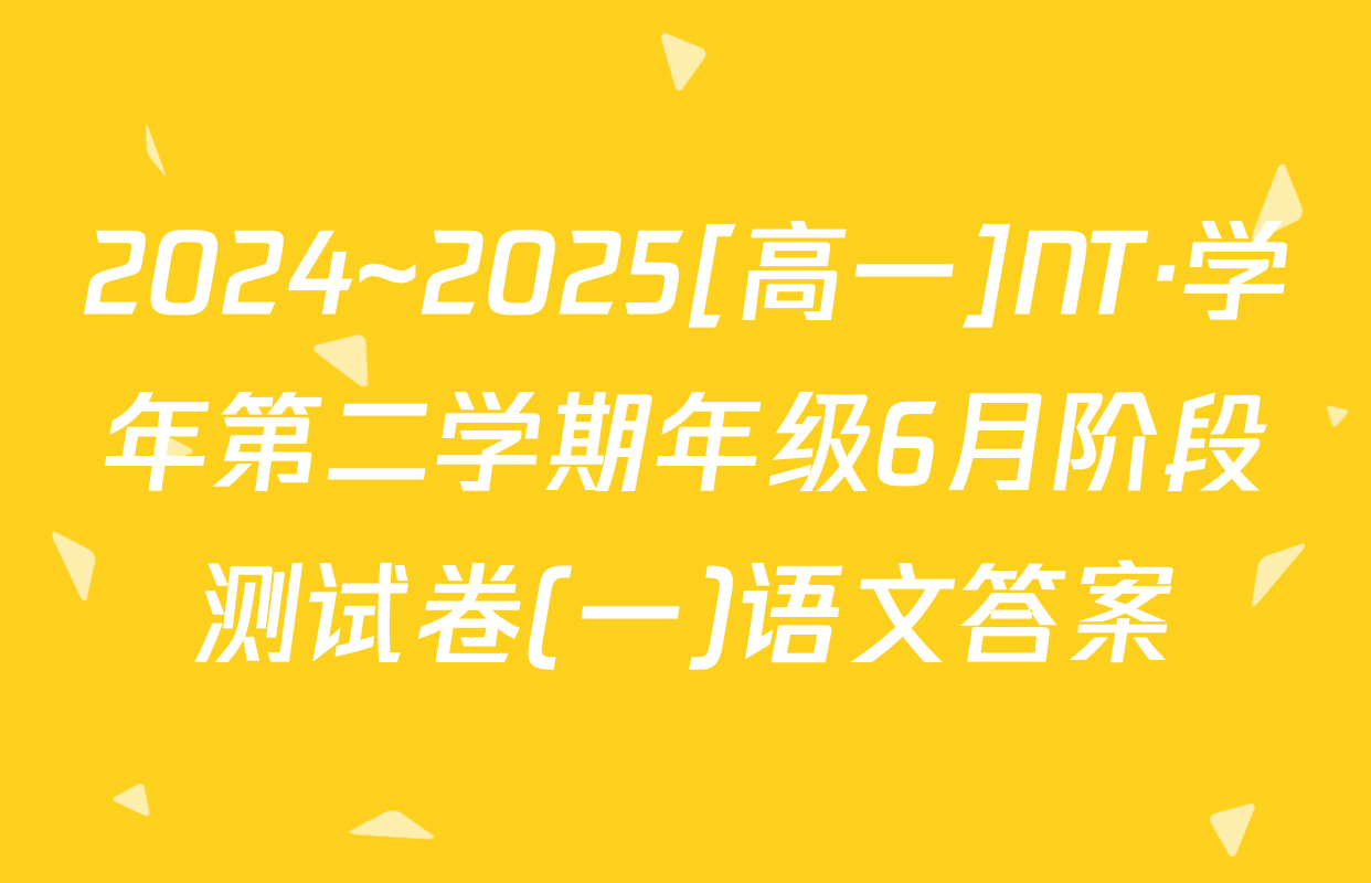 2024~2025[高一]NT·学年第二学期年级6月阶段测试卷(一)语文答案