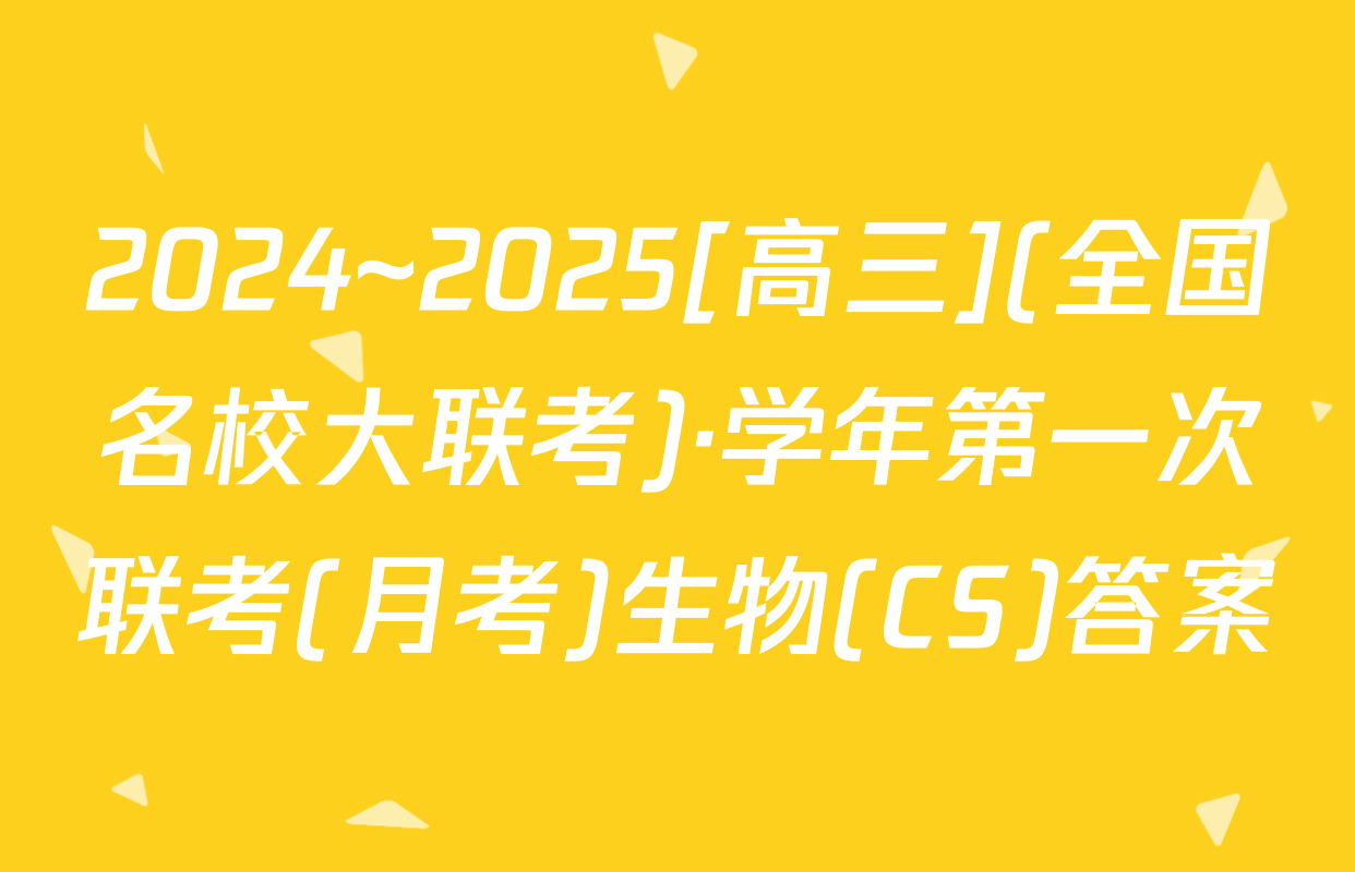2024~2025[高三](全国名校大联考)·学年第一次联考(月考)生物(CS)答案