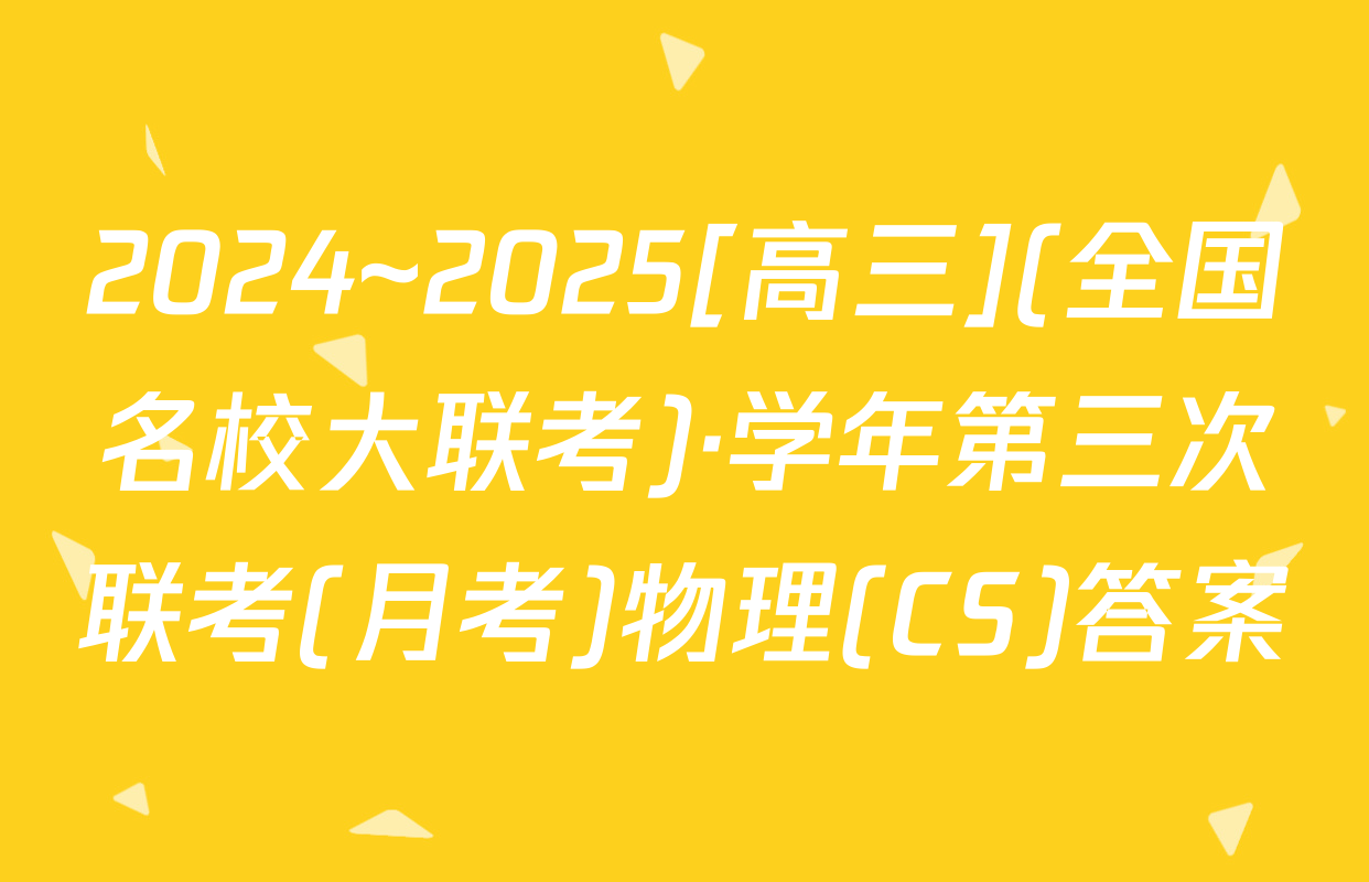 2024~2025[高三](全国名校大联考)·学年第三次联考(月考)物理(CS)答案