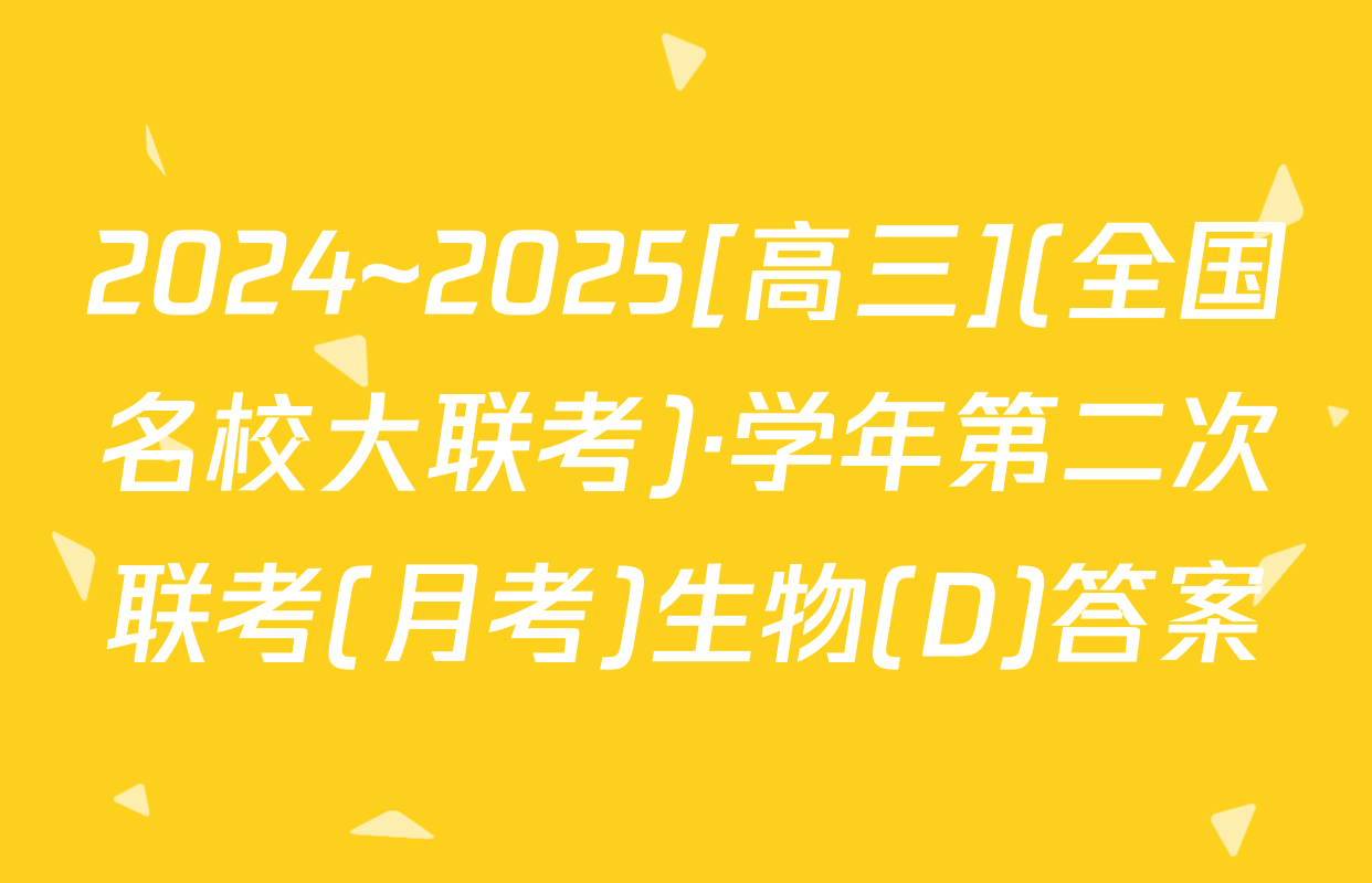 2024~2025[高三](全国名校大联考)·学年第二次联考(月考)生物(D)答案