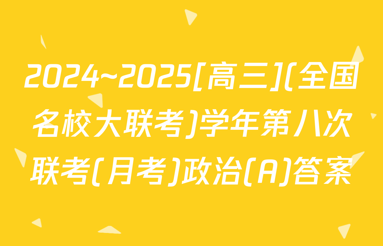 2024~2025[高三](全国名校大联考)学年第八次联考(月考)政治(A)答案