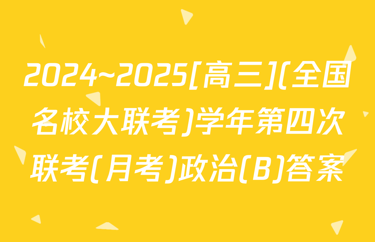 2024~2025[高三](全国名校大联考)学年第四次联考(月考)政治(B)答案
