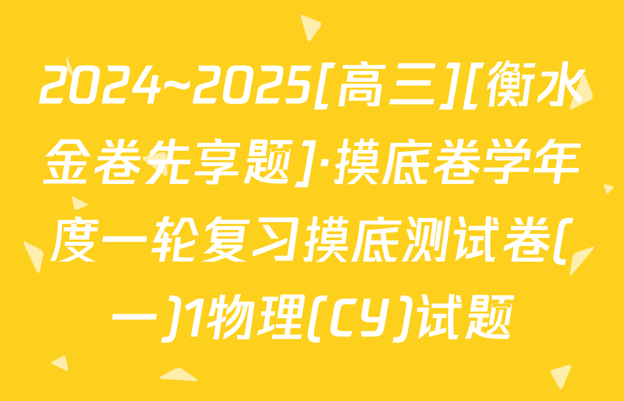 2024~2025[高三][衡水金卷先享题]·摸底卷学年度一轮复习摸底测试卷(一)1物理(CY)试题