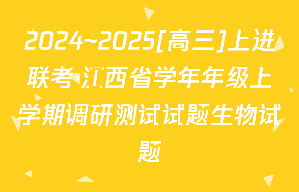 2024~2025[高三]上进联考·江西省学年年级上学期调研测试试题生物试题