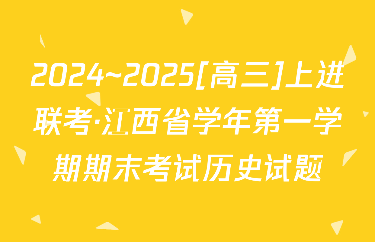 2024~2025[高三]上进联考·江西省学年第一学期期末考试历史试题