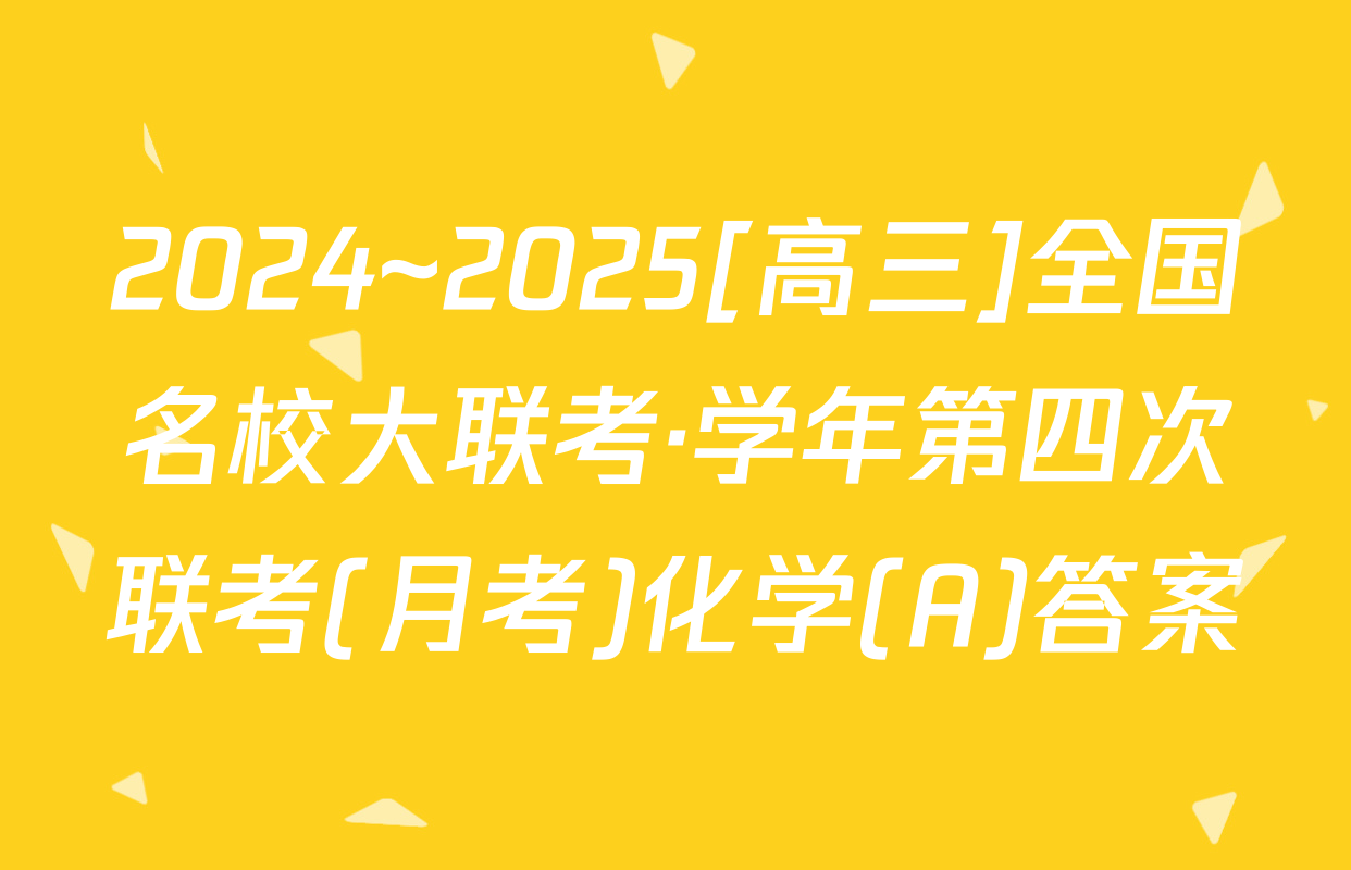 2024~2025[高三]全国名校大联考·学年第四次联考(月考)化学(A)答案