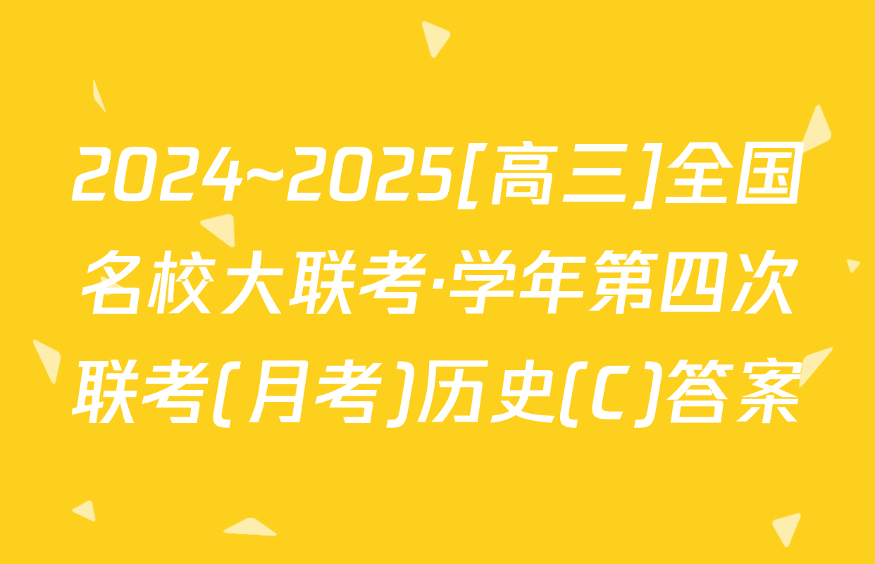 2024~2025[高三]全国名校大联考·学年第四次联考(月考)历史(C)答案