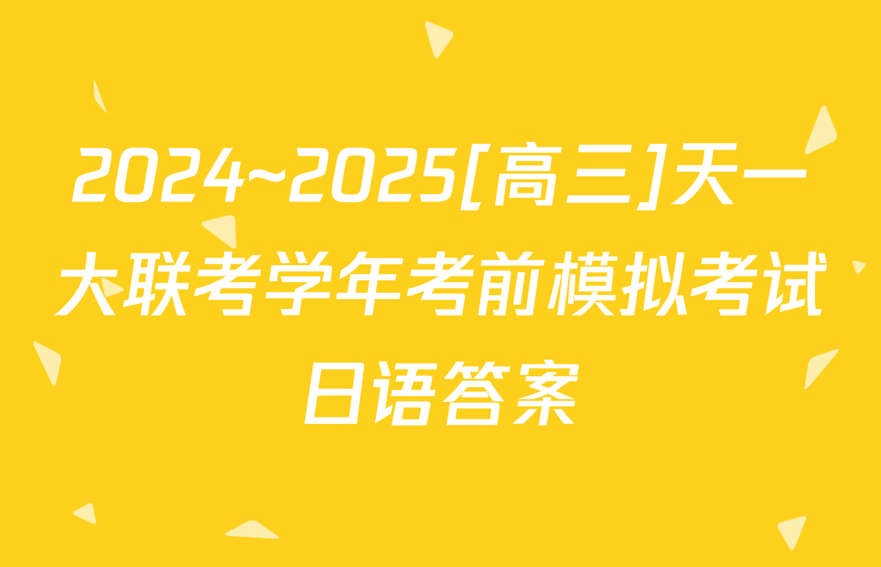 2024~2025[高三]天一大联考学年考前模拟考试日语答案